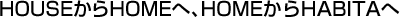 HOUSEからHOMEへ、HOMEからHABITAへ